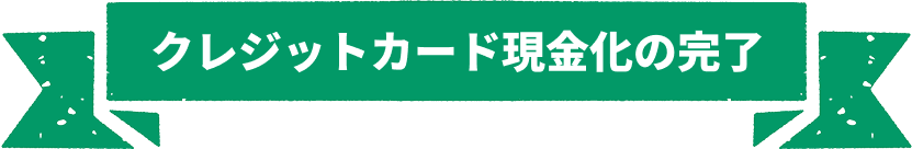 クレジットカードリ現金化の完了